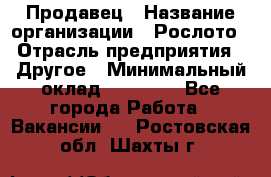 Продавец › Название организации ­ Рослото › Отрасль предприятия ­ Другое › Минимальный оклад ­ 12 000 - Все города Работа » Вакансии   . Ростовская обл.,Шахты г.
